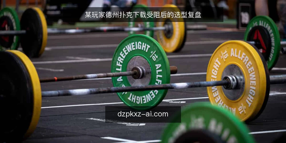 某玩家德州扑克下载受阻后的选型复盘 — 场景:下载遇阻的某个下午 配图