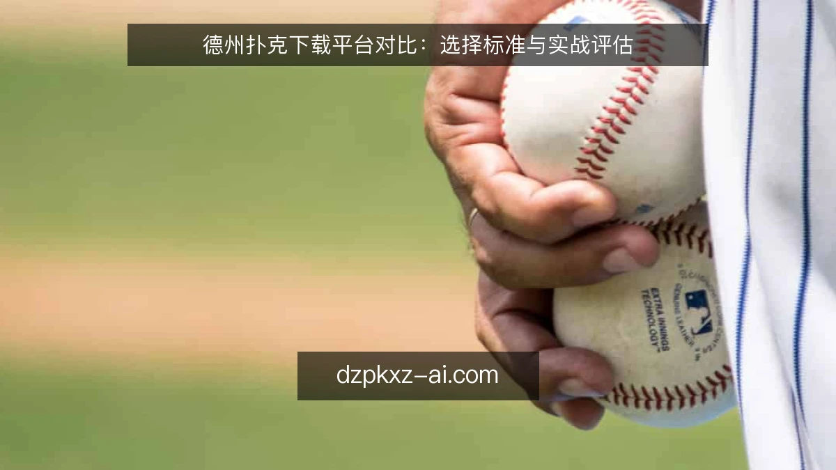 德州扑克下载平台对比:选择标准与实战评估