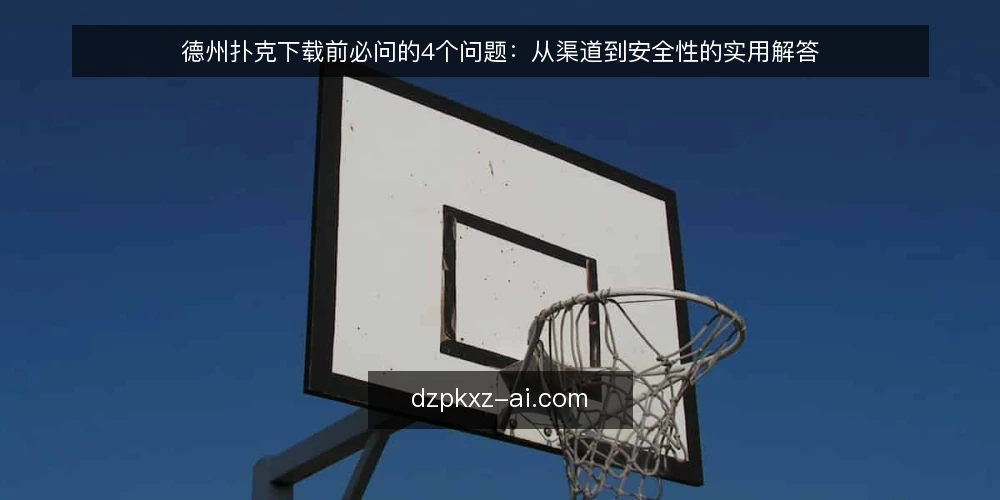 德州扑克下载前必问的4个问题:从渠道到安全性的实用解答 — 德州扑克下载前,先搞清楚这4个问题 配图