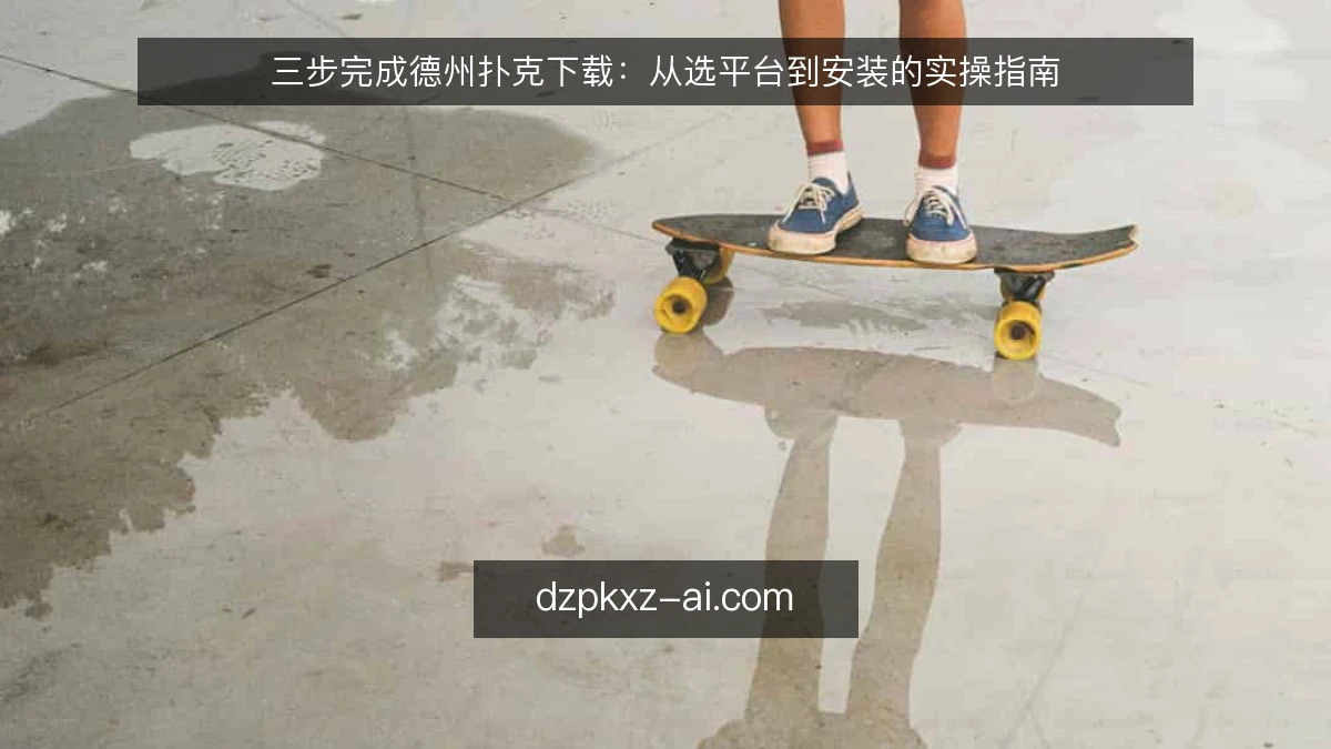 三步完成德州扑克下载:从选平台到安装的实操指南