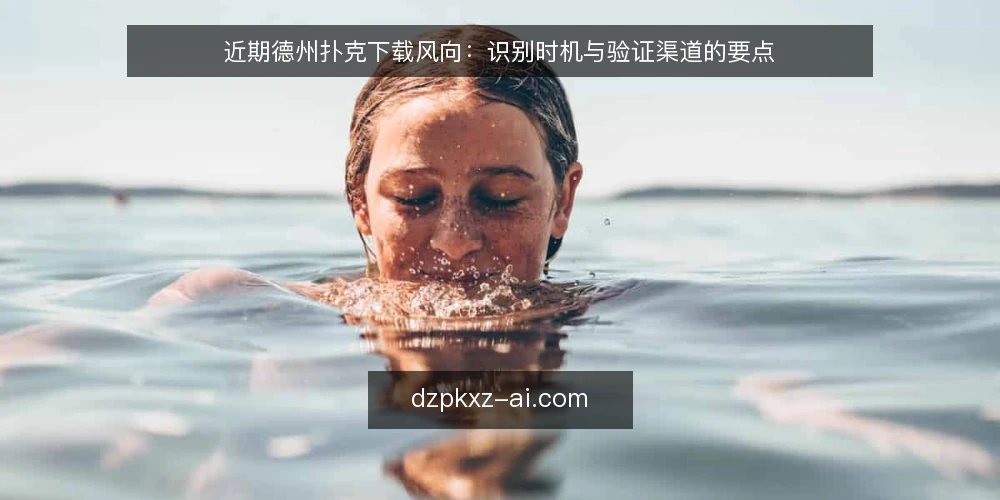 近期德州扑克下载风向：识别时机与验证渠道的要点 — 信号观察：下载需求变化的近期迹象 配图
