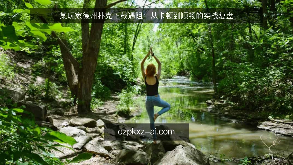 某玩家德州扑克下载遇阻：从卡顿到顺畅的实战复盘