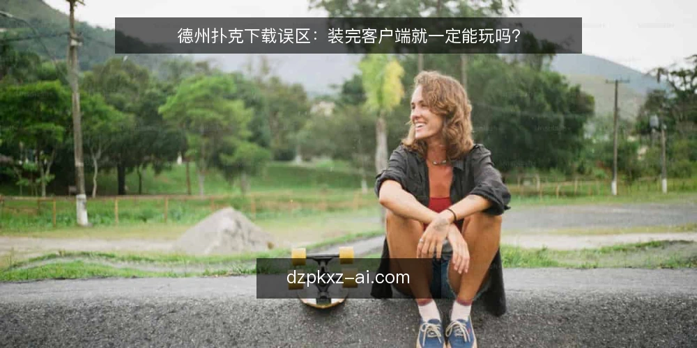 德州扑克下载误区:装完客户端就一定能玩吗? — 德州扑克下载的常见误区:装完就能玩? 配图