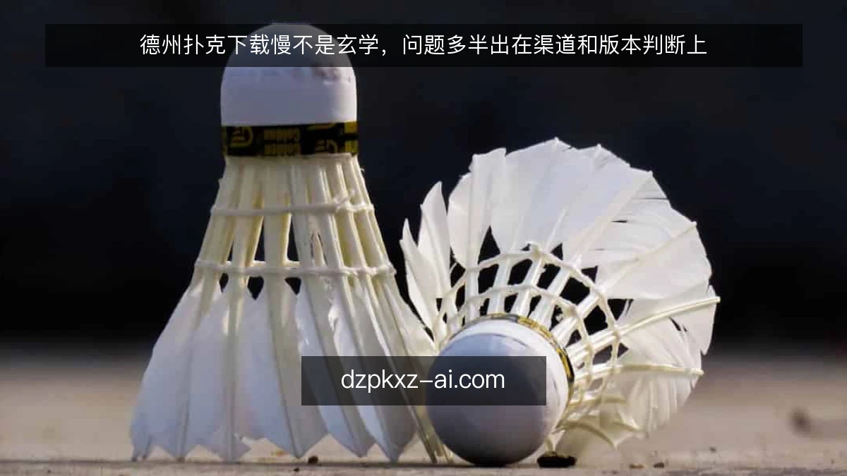 德州扑克下载慢不是玄学，问题多半出在渠道和版本判断上