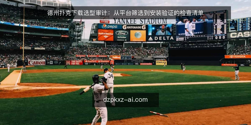 德州扑克下载选型审计：从平台筛选到安装验证的检查清单 — 为何现在审计你的德州扑克下载流程 配图