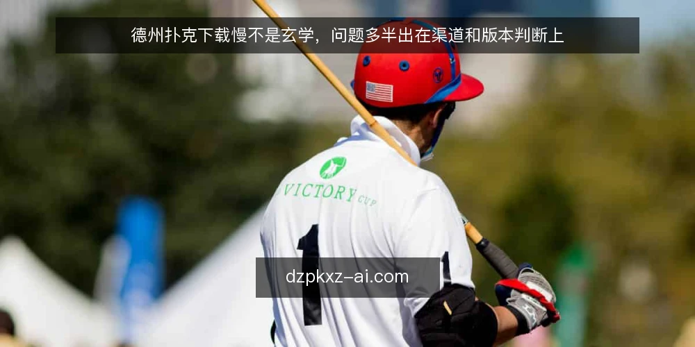 德州扑克下载慢不是玄学，问题多半出在渠道和版本判断上 — 卡在下载和安装的常见困境 配图