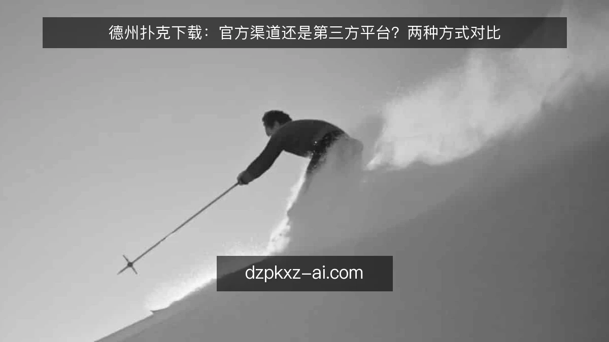 德州扑克下载：官方渠道还是第三方平台？两种方式对比