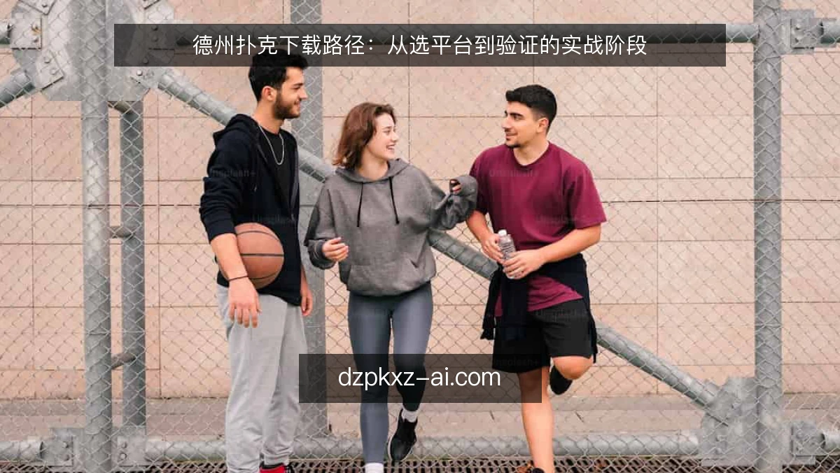 德州扑克下载路径：从选平台到验证的实战阶段