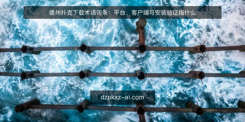 德州扑克下载术语词条：平台、客户端与安装验证指什么 — 场景设定：一次德州扑克下载的术语起点 配图