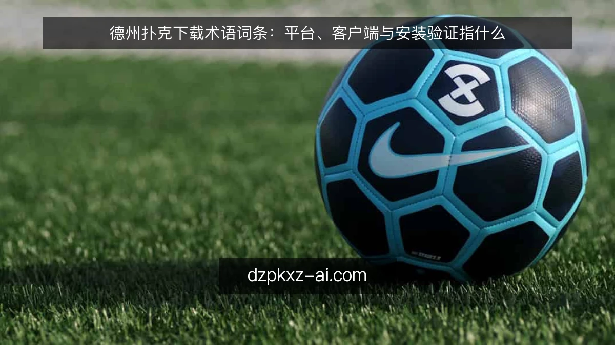 德州扑克下载术语词条：平台、客户端与安装验证指什么