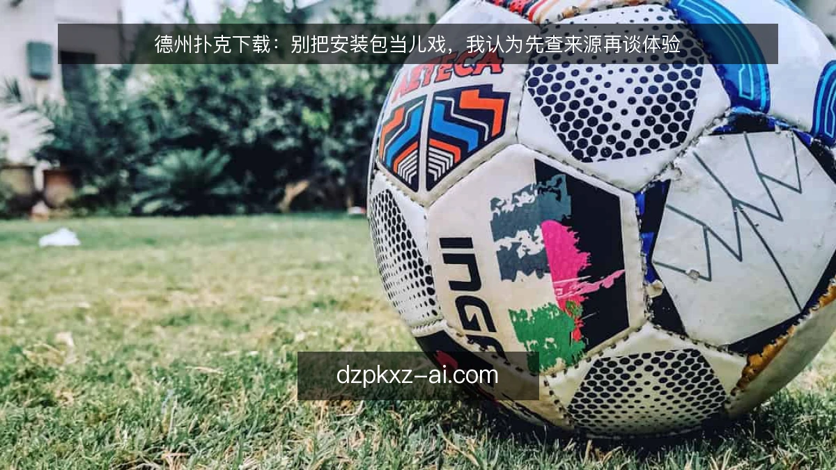 德州扑克下载:别把安装包当儿戏,我认为先查来源再谈体验