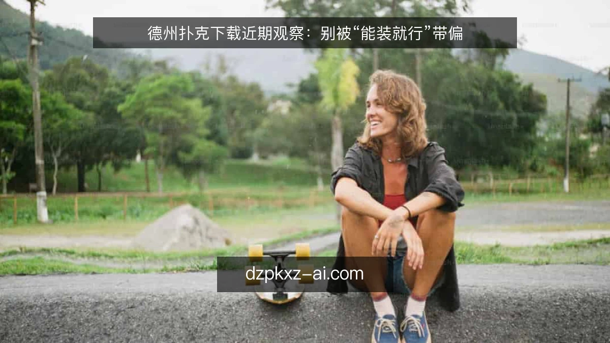 德州扑克下载近期观察:别被“能装就行”带偏