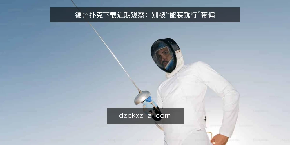 德州扑克下载近期观察:别被“能装就行”带偏 — 近期下载讨论里反复出现的误读 配图